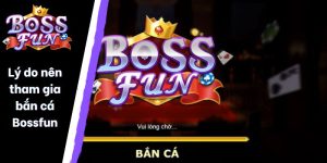 Lý do nên tham gia bắn cá Bossfun